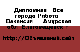 Дипломная - Все города Работа » Вакансии   . Амурская обл.,Благовещенск г.